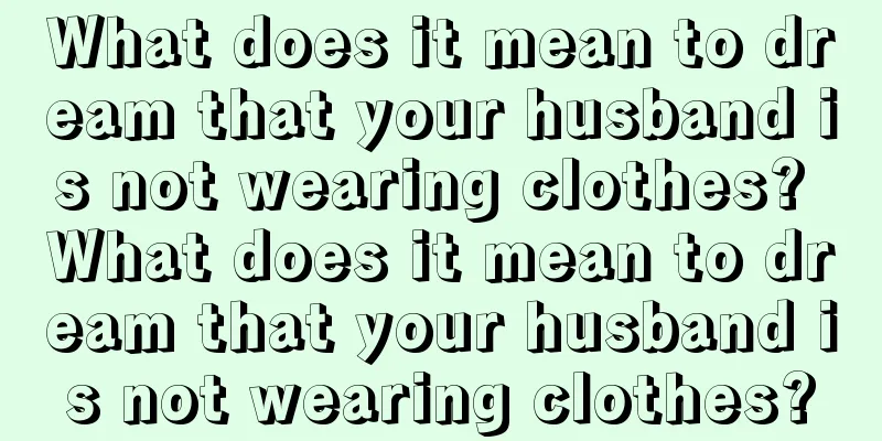 What does it mean to dream that your husband is not wearing clothes? What does it mean to dream that your husband is not wearing clothes?