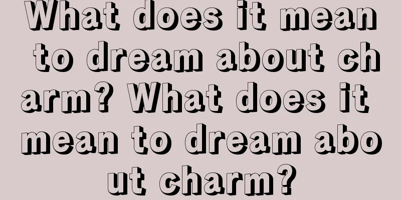 What does it mean to dream about charm? What does it mean to dream about charm?