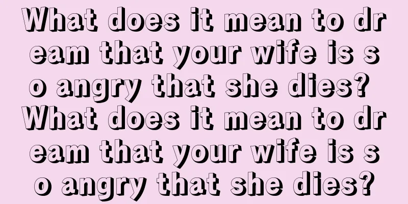 What does it mean to dream that your wife is so angry that she dies? What does it mean to dream that your wife is so angry that she dies?