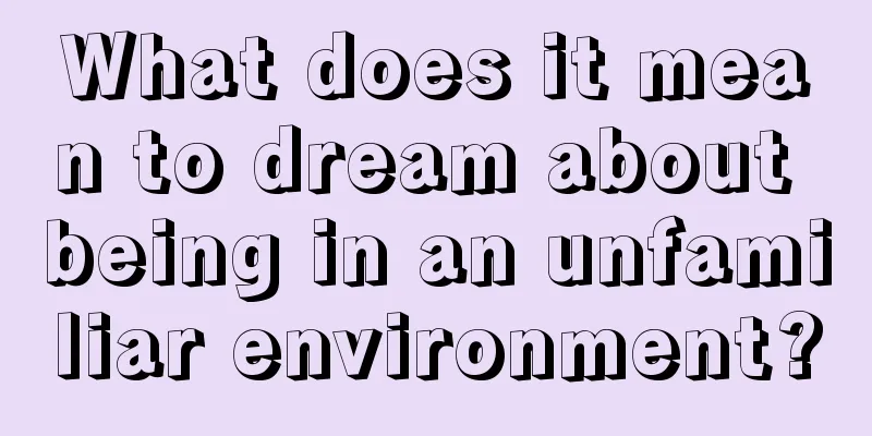 What does it mean to dream about being in an unfamiliar environment?