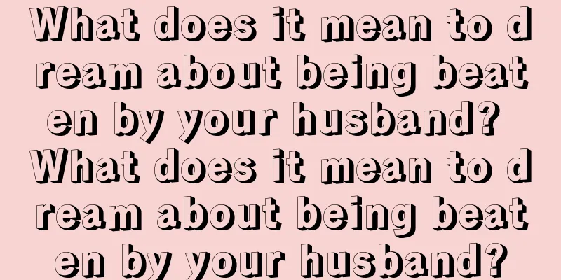 What does it mean to dream about being beaten by your husband? What does it mean to dream about being beaten by your husband?