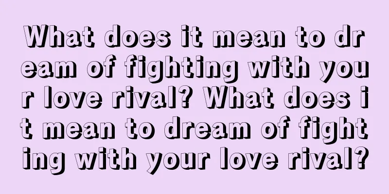 What does it mean to dream of fighting with your love rival? What does it mean to dream of fighting with your love rival?