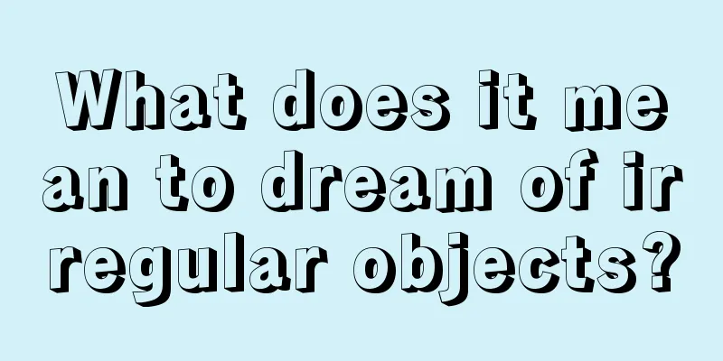 What does it mean to dream of irregular objects?