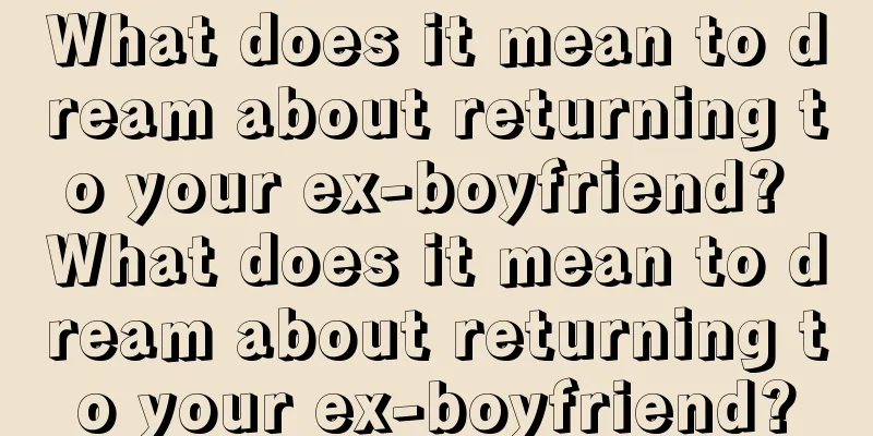 What does it mean to dream about returning to your ex-boyfriend? What does it mean to dream about returning to your ex-boyfriend?