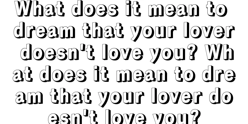 What does it mean to dream that your lover doesn't love you? What does it mean to dream that your lover doesn't love you?