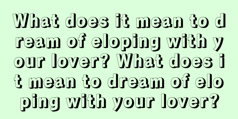 What does it mean to dream of eloping with your lover? What does it mean to dream of eloping with your lover?