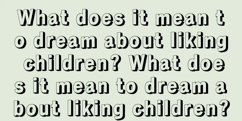 What does it mean to dream about liking children? What does it mean to dream about liking children?