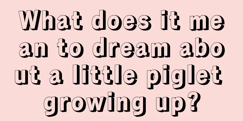 What does it mean to dream about a little piglet growing up?