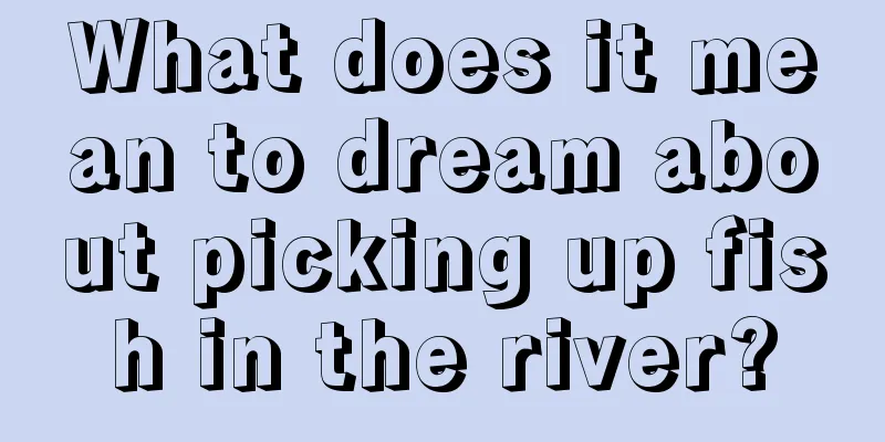 What does it mean to dream about picking up fish in the river?