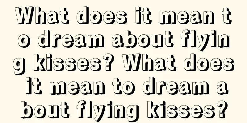 What does it mean to dream about flying kisses? What does it mean to dream about flying kisses?