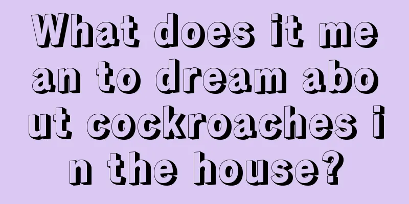 What does it mean to dream about cockroaches in the house?