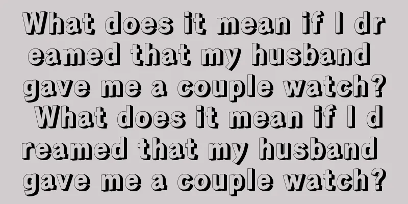 What does it mean if I dreamed that my husband gave me a couple watch? What does it mean if I dreamed that my husband gave me a couple watch?