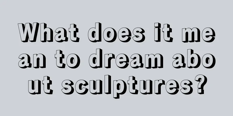 What does it mean to dream about sculptures?