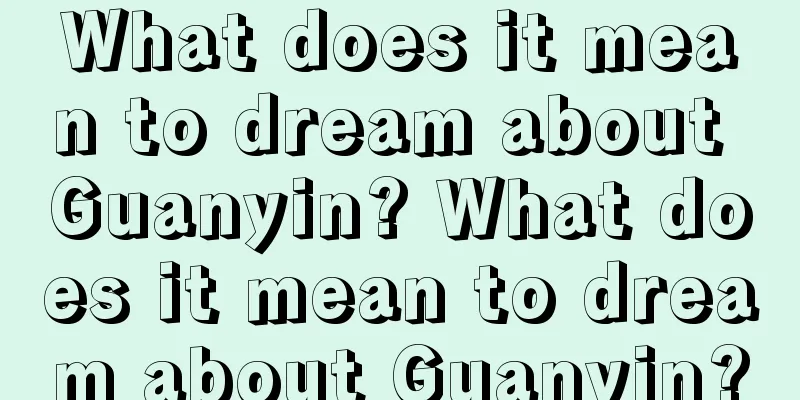 What does it mean to dream about Guanyin? What does it mean to dream about Guanyin?