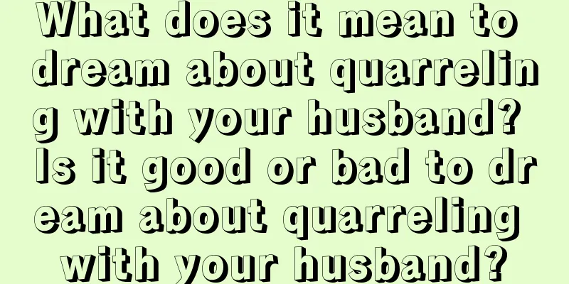 What does it mean to dream about quarreling with your husband? Is it good or bad to dream about quarreling with your husband?