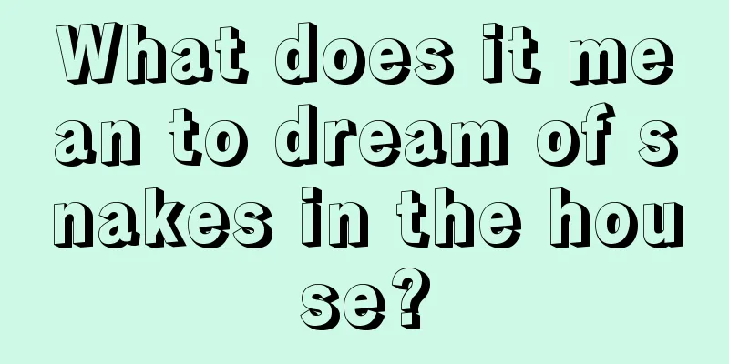 What does it mean to dream of snakes in the house?