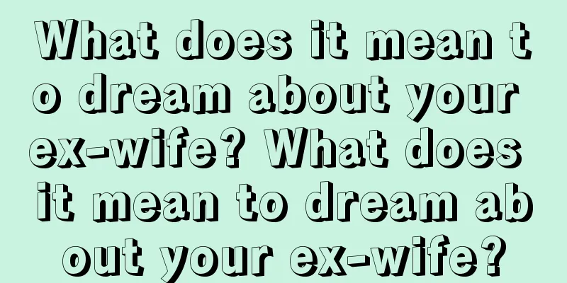 What does it mean to dream about your ex-wife? What does it mean to dream about your ex-wife?