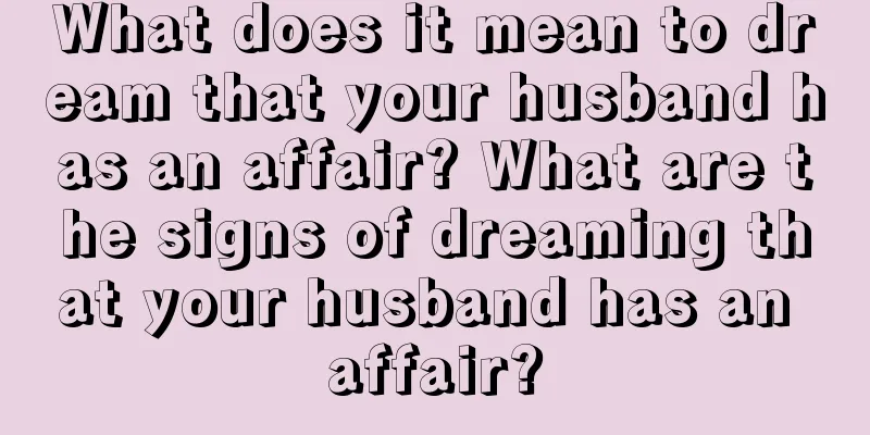 What does it mean to dream that your husband has an affair? What are the signs of dreaming that your husband has an affair?