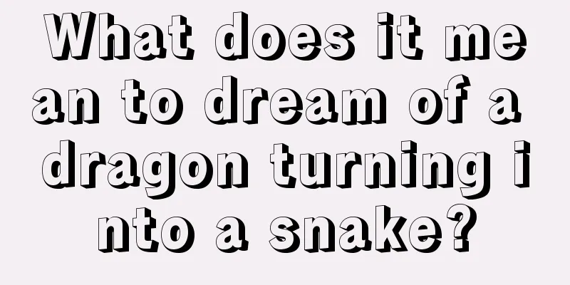 What does it mean to dream of a dragon turning into a snake?