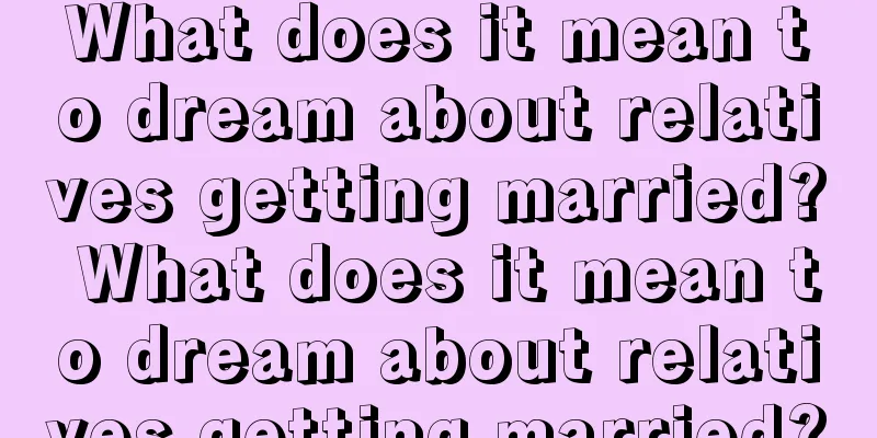 What does it mean to dream about relatives getting married? What does it mean to dream about relatives getting married?