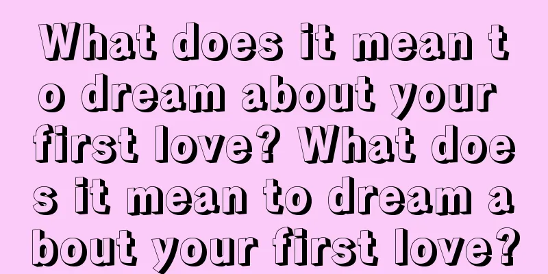 What does it mean to dream about your first love? What does it mean to dream about your first love?