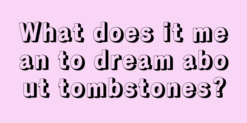 What does it mean to dream about tombstones?