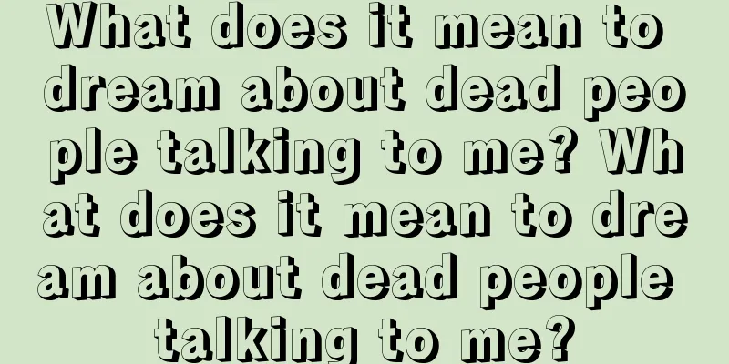 What does it mean to dream about dead people talking to me? What does it mean to dream about dead people talking to me?