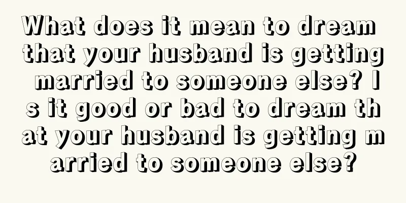 What does it mean to dream that your husband is getting married to someone else? Is it good or bad to dream that your husband is getting married to someone else?