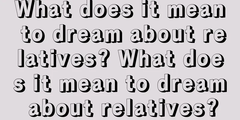 What does it mean to dream about relatives? What does it mean to dream about relatives?