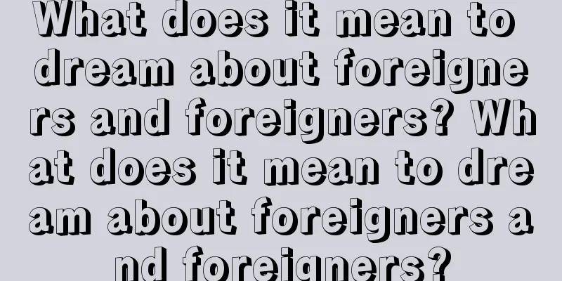 What does it mean to dream about foreigners and foreigners? What does it mean to dream about foreigners and foreigners?