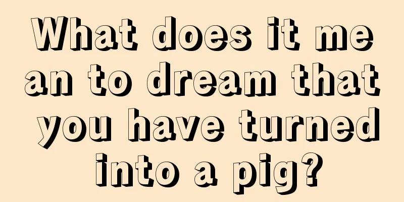 What does it mean to dream that you have turned into a pig?