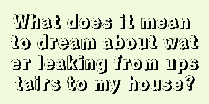 What does it mean to dream about water leaking from upstairs to my house?