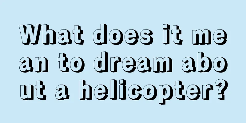 What does it mean to dream about a helicopter?