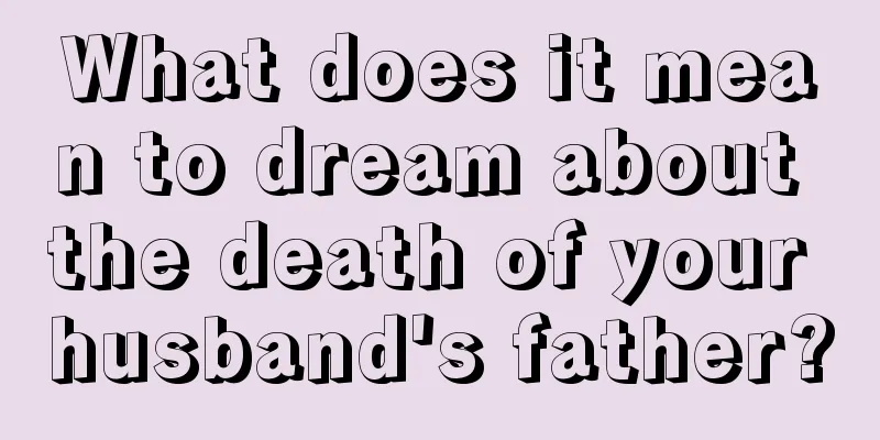 What does it mean to dream about the death of your husband's father?