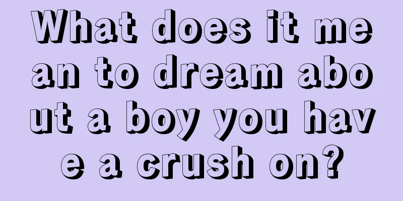 What does it mean to dream about a boy you have a crush on?