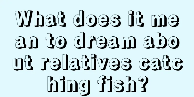 What does it mean to dream about relatives catching fish?