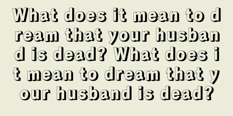 What does it mean to dream that your husband is dead? What does it mean to dream that your husband is dead?