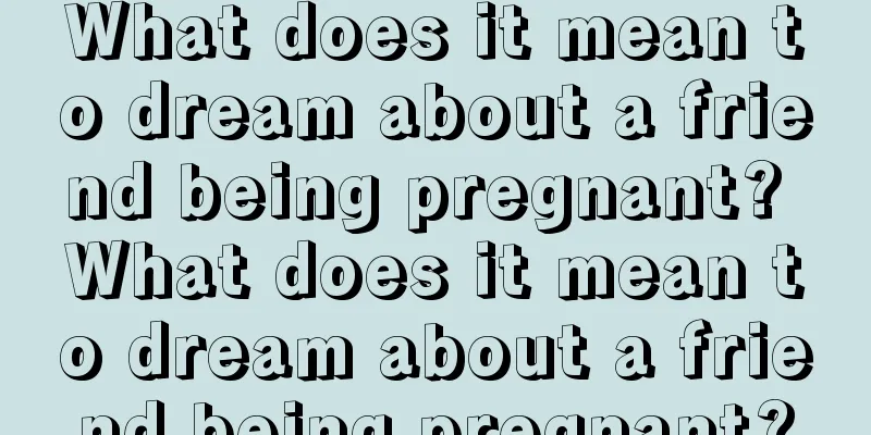 What does it mean to dream about a friend being pregnant? What does it mean to dream about a friend being pregnant?