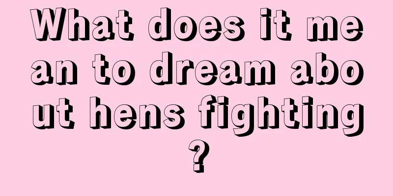 What does it mean to dream about hens fighting?