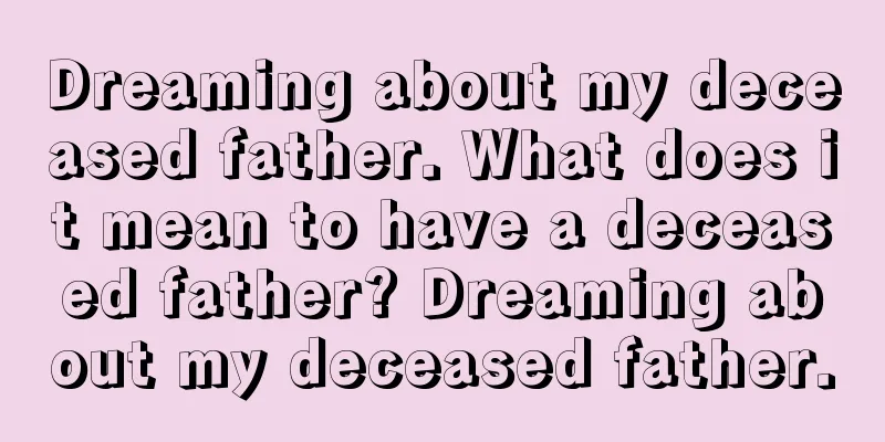 Dreaming about my deceased father. What does it mean to have a deceased father? Dreaming about my deceased father.