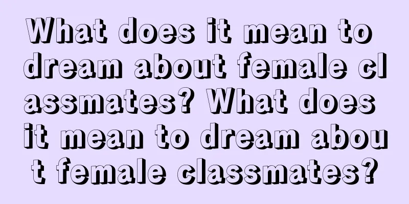 What does it mean to dream about female classmates? What does it mean to dream about female classmates?