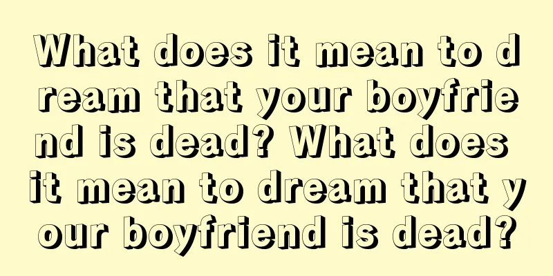 What does it mean to dream that your boyfriend is dead? What does it mean to dream that your boyfriend is dead?