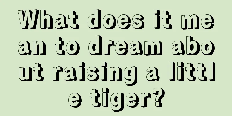 What does it mean to dream about raising a little tiger?