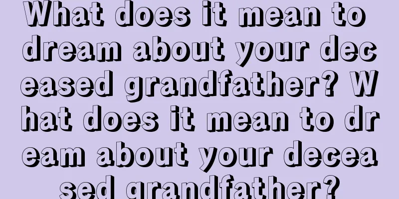 What does it mean to dream about your deceased grandfather? What does it mean to dream about your deceased grandfather?