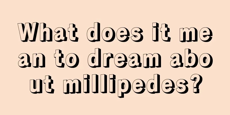 What does it mean to dream about millipedes?