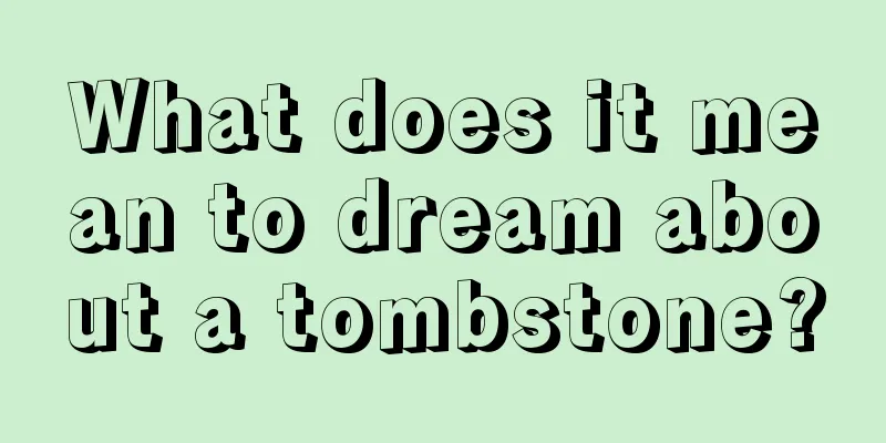 What does it mean to dream about a tombstone?