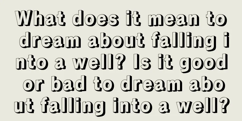 What does it mean to dream about falling into a well? Is it good or bad to dream about falling into a well?