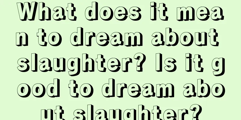 What does it mean to dream about slaughter? Is it good to dream about slaughter?