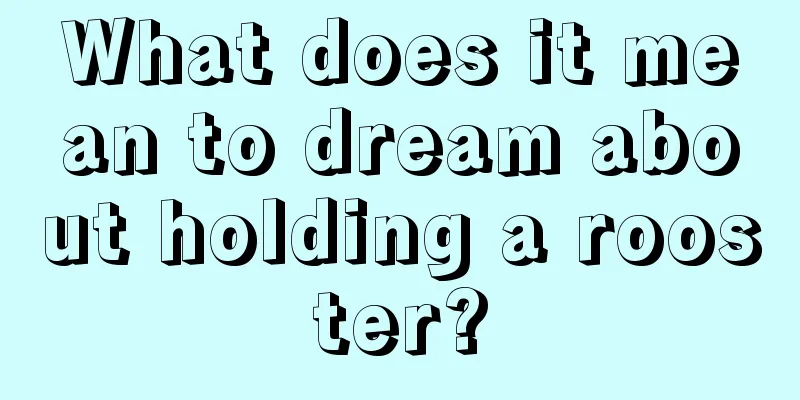 What does it mean to dream about holding a rooster?