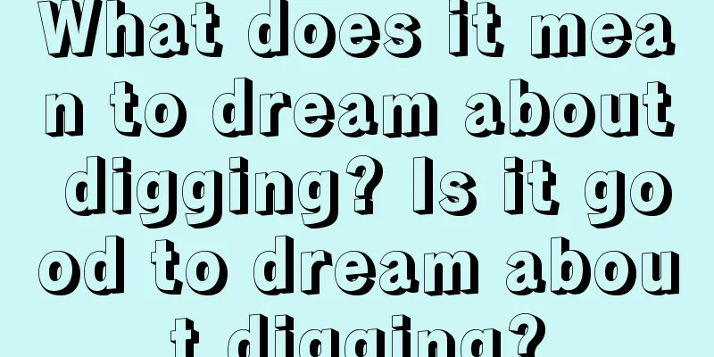 What does it mean to dream about digging? Is it good to dream about digging?